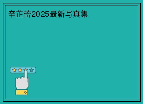 辛芷蕾2025最新写真集